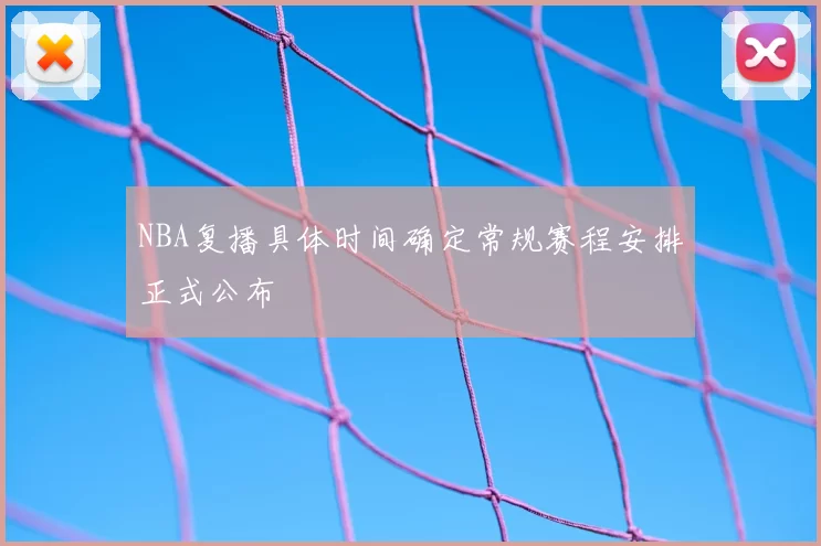 NBA复播具体时间确定常规赛程安排正式公布