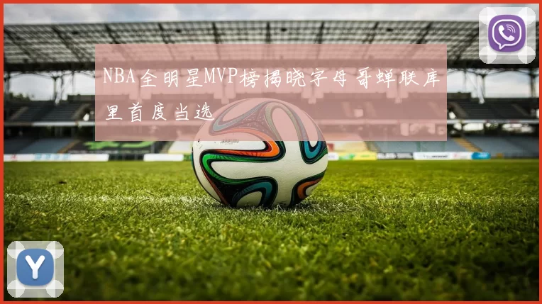 NBA全明星MVP榜揭晓字母哥蝉联库里首度当选