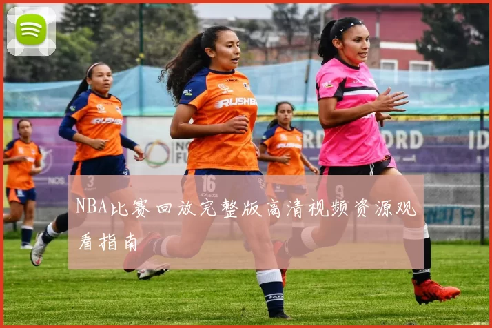 NBA比赛回放完整版高清视频资源观看指南