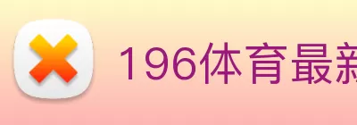 196体育最新官方网站下载(中国) - 官方网站 logo